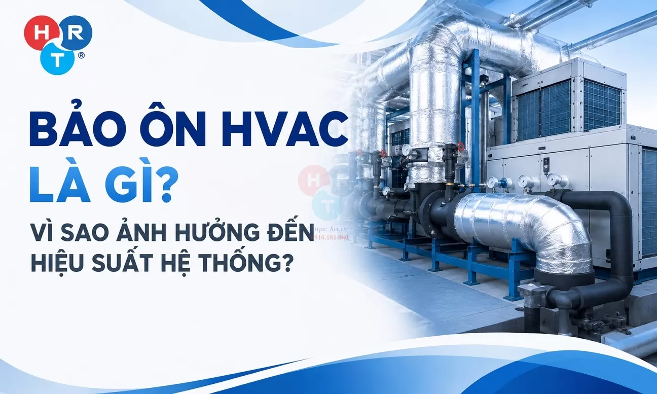 Bảo Ôn HVAC Là Gì? Vì Sao Ảnh Hưởng Đến Hiệu Suất Hệ Thống?