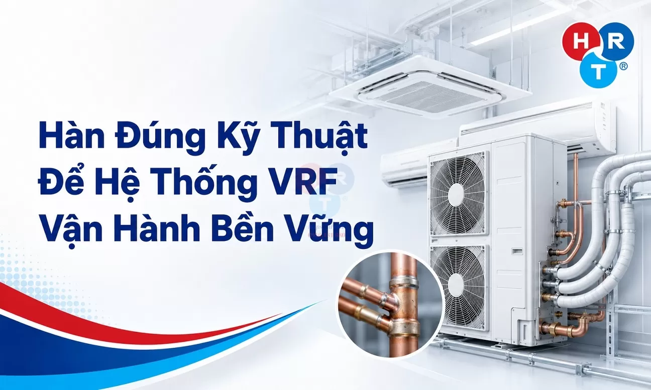 Hàn Đúng Kỹ Thuật Để Hệ Thống VRF Vận Hành Bền Vững