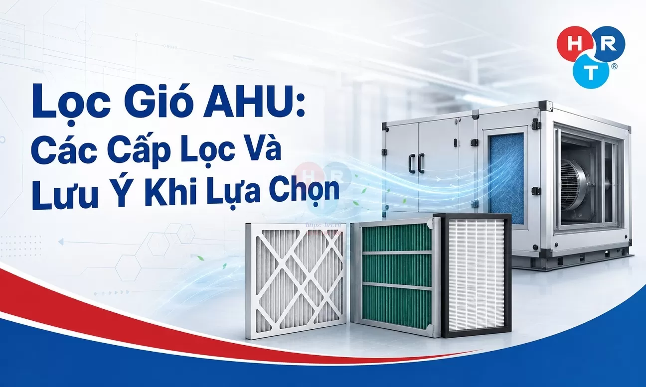 Lọc Gió AHU: Các Cấp Lọc Và Lưu Ý Khi Lựa Chọn